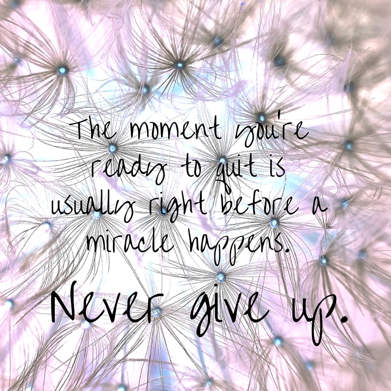 The moment you're ready to quit is usually right before a miracle happens. (1)